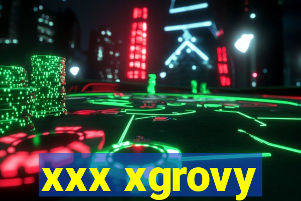 xxx xgrovy